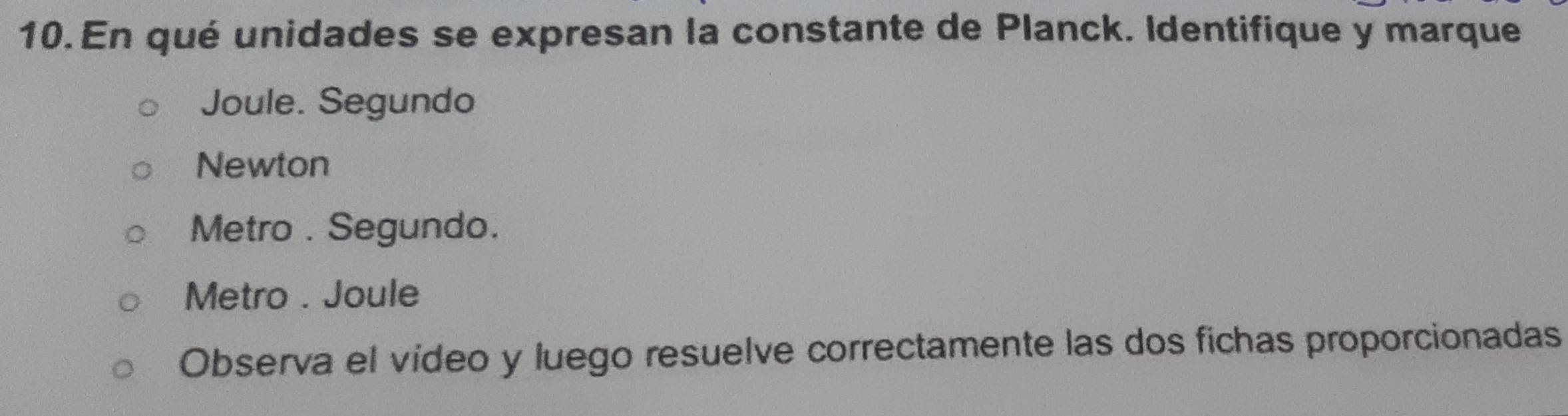En qué unidades se expresan la constante de Planck. Identifique y marque
Joule. Segundo
Newton
Metro . Segundo.
Metro . Joule
Observa el vídeo y luego resuelve correctamente las dos fichas proporcionadas