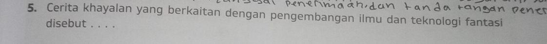 Cerita khayalan yang berkaitan dengan pengembangan ilmu dan teknologi fantasi 
disebut . . . .