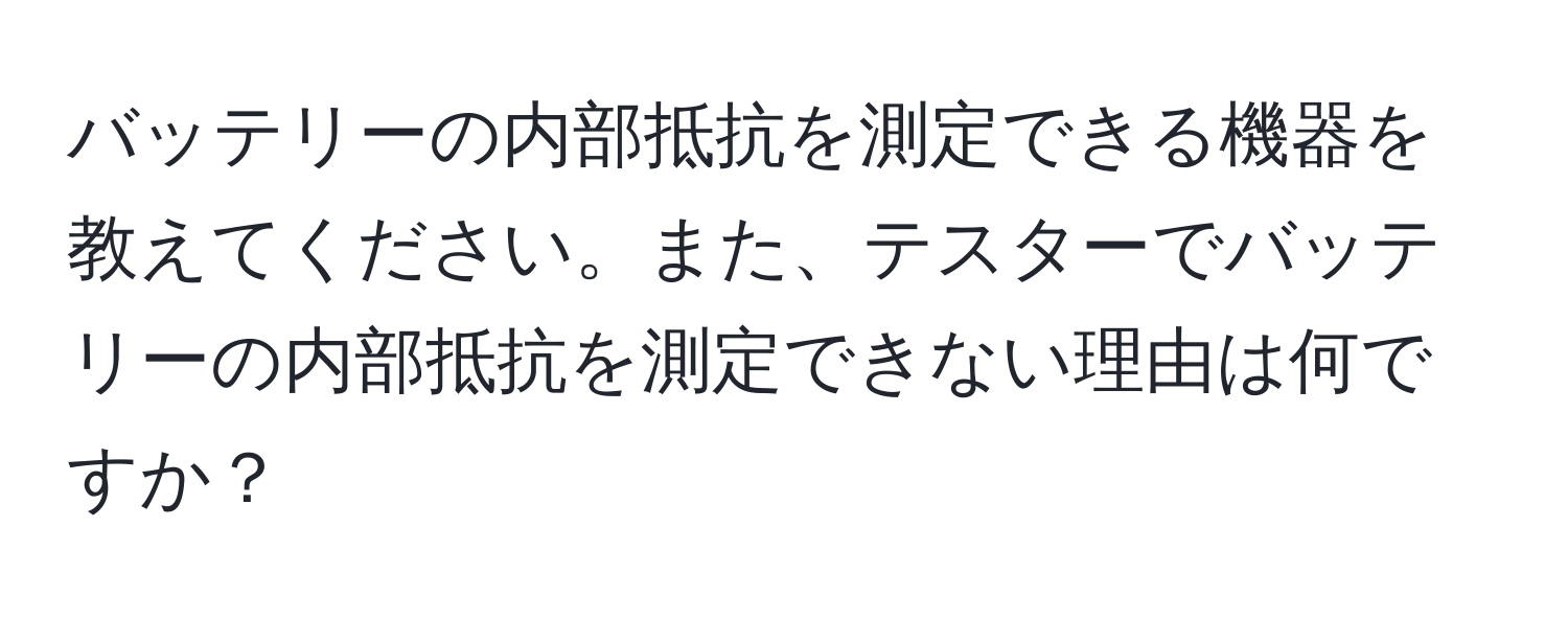バッテリーの内部抵抗を測定できる機器を教えてください。また、テスターでバッテリーの内部抵抗を測定できない理由は何ですか？