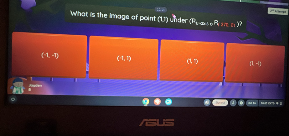 2^(nd) Atterpt
What is the image of point (1,1) under (R_4-axiso R_(270,0)) ?
(-1,-1)
(-1,1)
(1,1)
(1,-1)
1
Jayden
B
Sign out Oct 16 10:05 EXTD ◆0