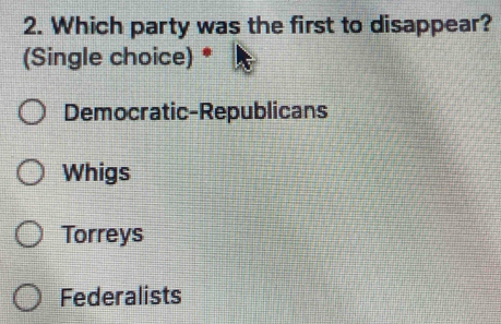 Which party was the first to disappear?
(Single choice) •
Democratic-Republicans
Whigs
Torreys
Federalists