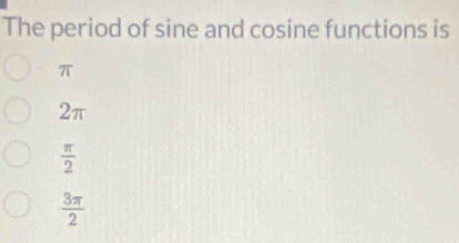 The period of sine and cosine functions is
π
2π
 π /2 
 3π /2 