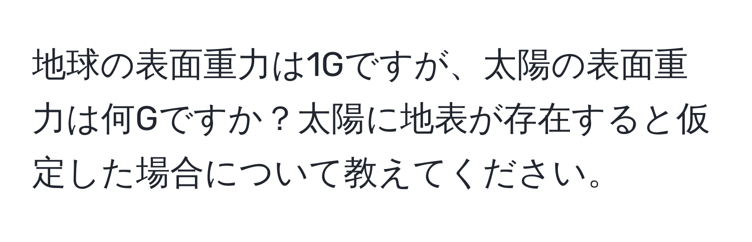 地球の表面重力は1Gですが、太陽の表面重力は何Gですか？太陽に地表が存在すると仮定した場合について教えてください。