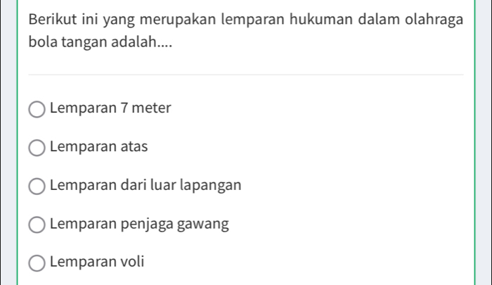 Berikut ini yang merupakan lemparan hukuman dalam olahraga
bola tangan adalah....
Lemparan 7 meter
Lemparan atas
Lemparan dari luar lapangan
Lemparan penjaga gawang
Lemparan voli