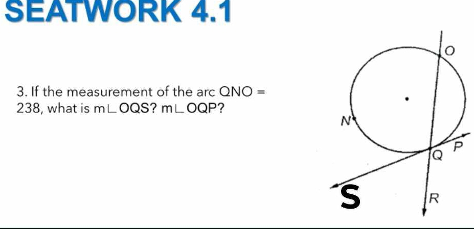 SEATWORK 4.1 
3. If the measurement of the arc Q/ NO = 
238, what is m∠ OQS ? m∠ OQP ?