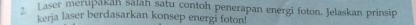 Laser merupakan Salah satu contoh penerapan energi foton. Jelaskan prinsip 
kerja laser berdasarkan konsep energi foton!