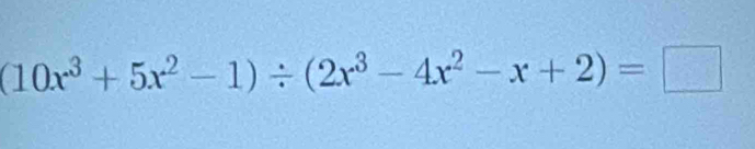 (10x^3+5x^2-1)/ (2x^3-4x^2-x+2)=□