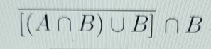 overline [(A∩ B)∪ B]∩ B