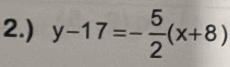 2.) y-17=- 5/2 (x+8)