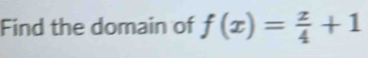 Find the domain of f(x)= x/4 +1