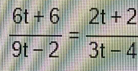  (6t+6)/9t-2 = (2t+2)/3t-4 