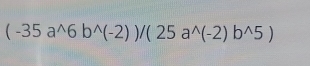 (-35a^(wedge)6b^(wedge)(-2))/(25a^(wedge)(-2)b^(wedge)5)