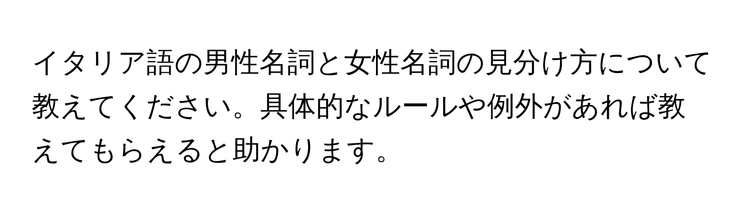 イタリア語の男性名詞と女性名詞の見分け方について教えてください。具体的なルールや例外があれば教えてもらえると助かります。