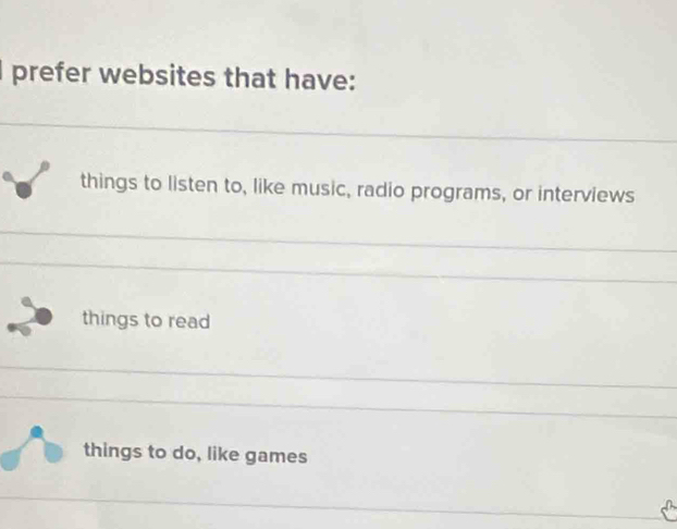 prefer websites that have:
things to listen to, like music, radio programs, or interviews
things to read
things to do, like games