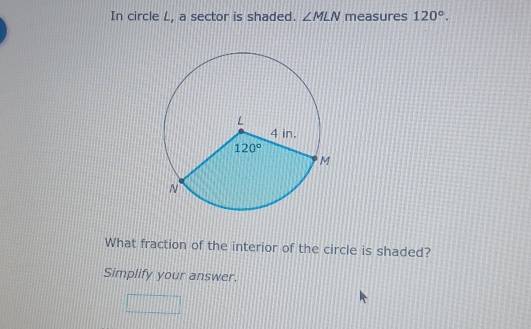 In circle L, a sector is shaded. ∠ MLN measures 120°.
What fraction of the interior of the circle is shaded?
Simplify your answer.