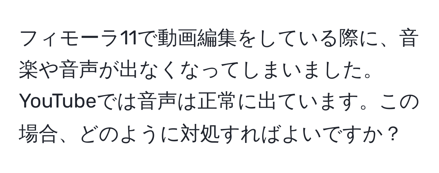 フィモーラ11で動画編集をしている際に、音楽や音声が出なくなってしまいました。YouTubeでは音声は正常に出ています。この場合、どのように対処すればよいですか？