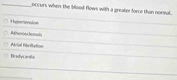 occurs when the blood flows with a greater force than normal..
Hypertension
Atherosclerosis
Atrial fibrillation
Bradycardia