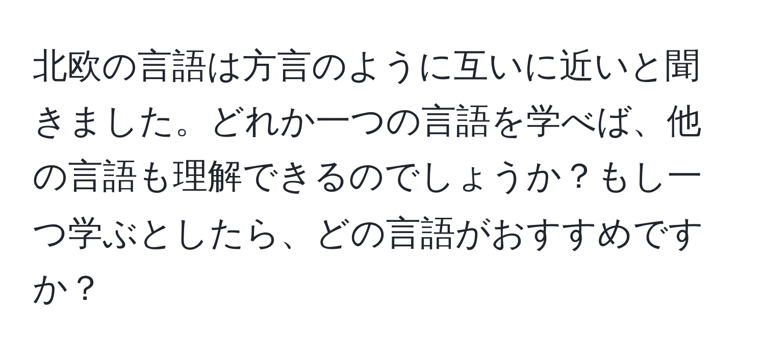 北欧の言語は方言のように互いに近いと聞きました。どれか一つの言語を学べば、他の言語も理解できるのでしょうか？もし一つ学ぶとしたら、どの言語がおすすめですか？