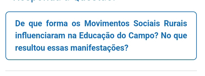 De que forma os Movimentos Sociais Rurais 
influenciaram na Educação do Campo? No que 
resultou essas manifestações?