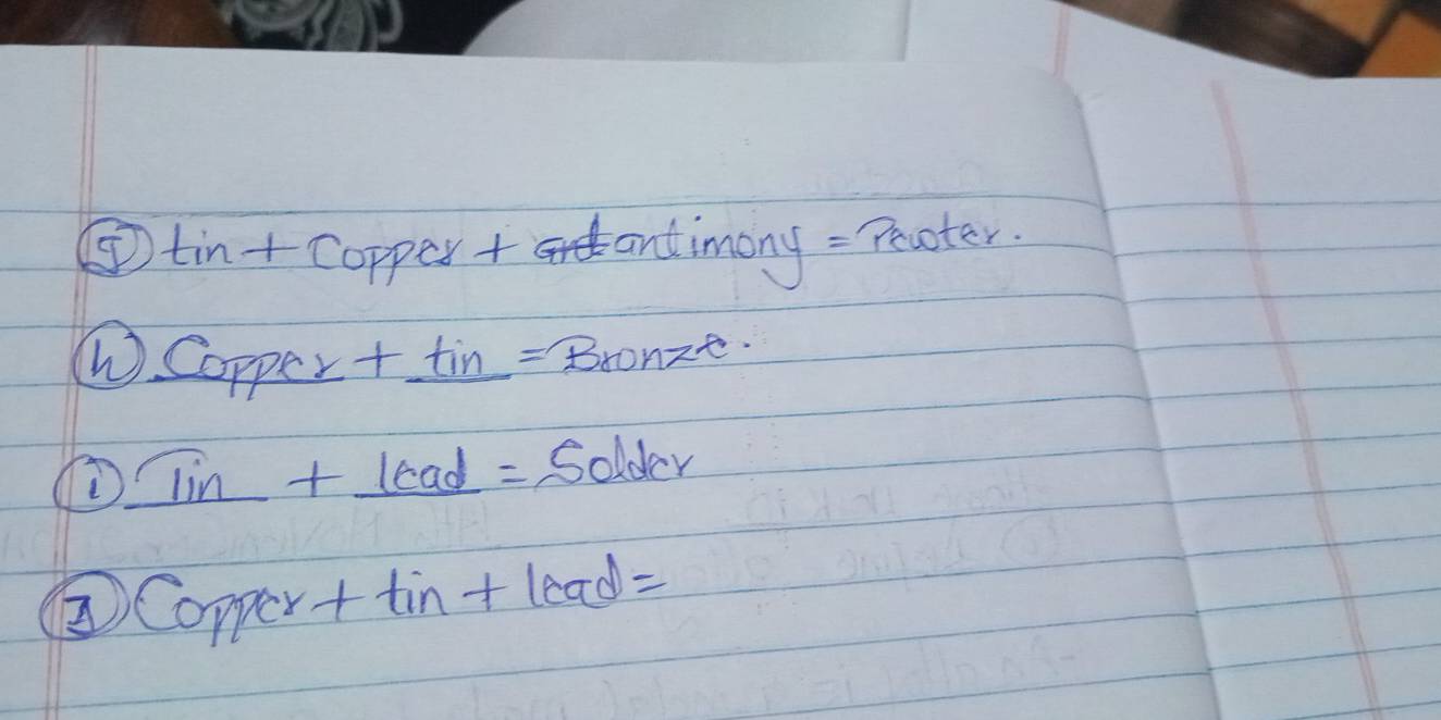 tin+Co apper + antimony = Pecoter.
W. Copper +_ tin=Bronze
① _ Tin+_ lead=Solder
②) Coppcr+tin+lead=