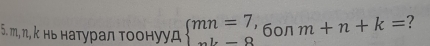 π, κ нь натурал τοонууд beginarrayl mn=7, ·s k-8endarray. ' 6on m+n+k= ?