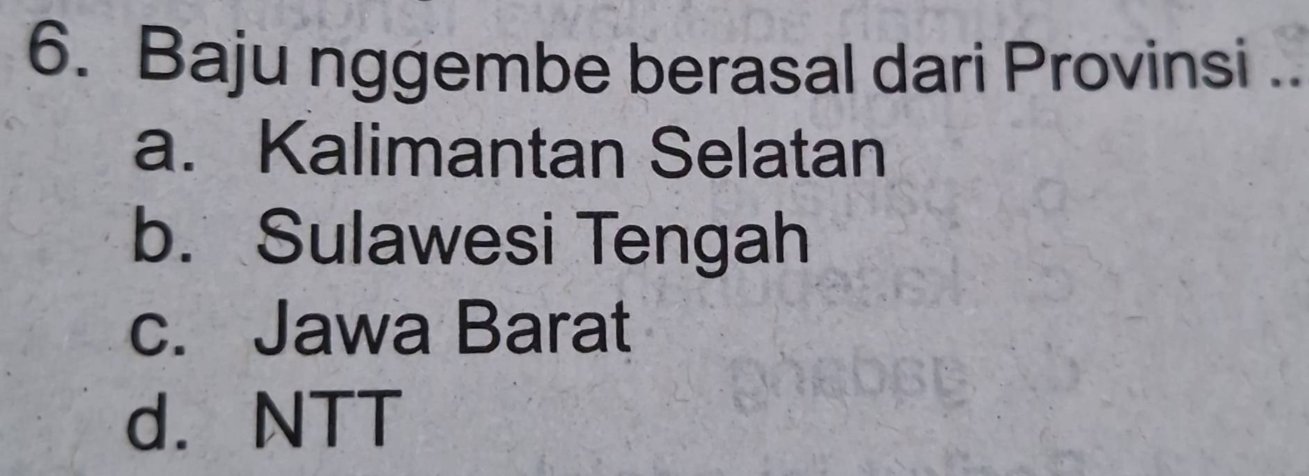 Baju nggembe berasal dari Provinsi ..
a. Kalimantan Selatan
b. Sulawesi Tengah
c. Jawa Barat
d. NTT