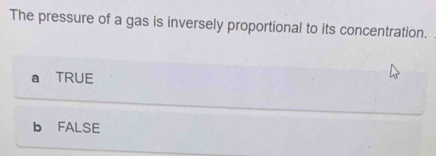 The pressure of a gas is inversely proportional to its concentration.
a TRUE
b FALSE