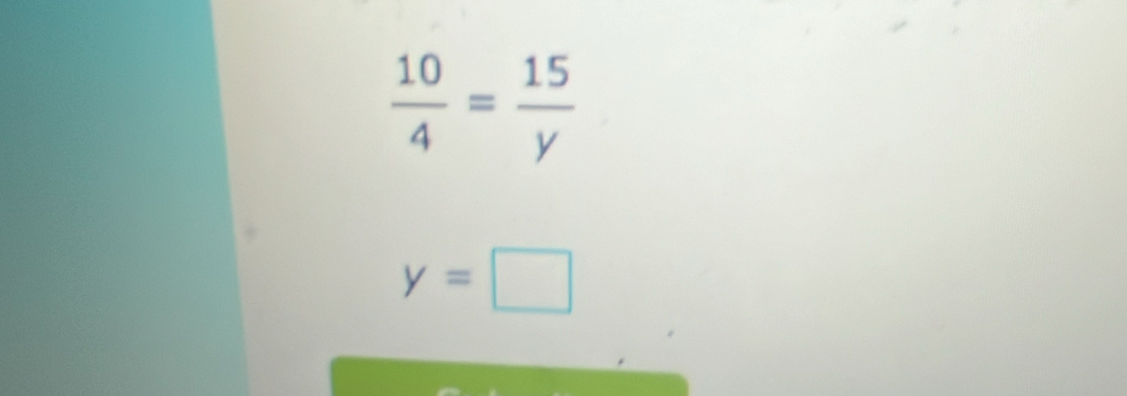  10/4 = 15/y 
y=□