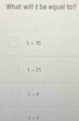 What will t be equal to?
t=16
t=21
t=8
t=4