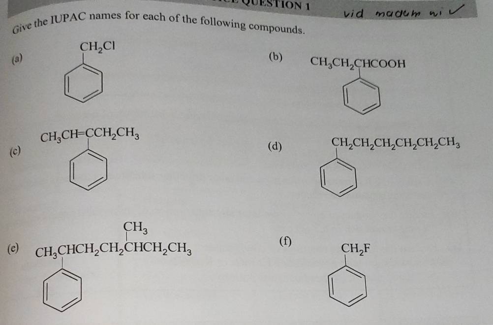 Give the IUPAC names for each of the following compounds
CH_2Cl
(a) (b) CH_3CH_2CHCOOH
CH_3CH=CCH_2CH_3
(c) 
^ ^circ  
1 
x 
(d) CH_2CH_2CH_2CH_2CH_2CH_3
1 
(e) CH_3CHCH_2CH_2CHCH_2CH_3
(f) CH_2F