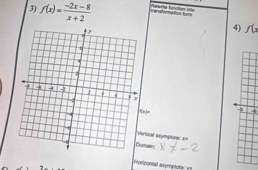 Rewrite function into 
transformation form 
3) f(x)= (-2x-8)/x+2  f(x
4)
f(x)=
-8 -6
ertical asymptote: x=
main: 
Horizontal asymptote: V=
2