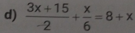  (3x+15)/-2 + x/6 =8+x