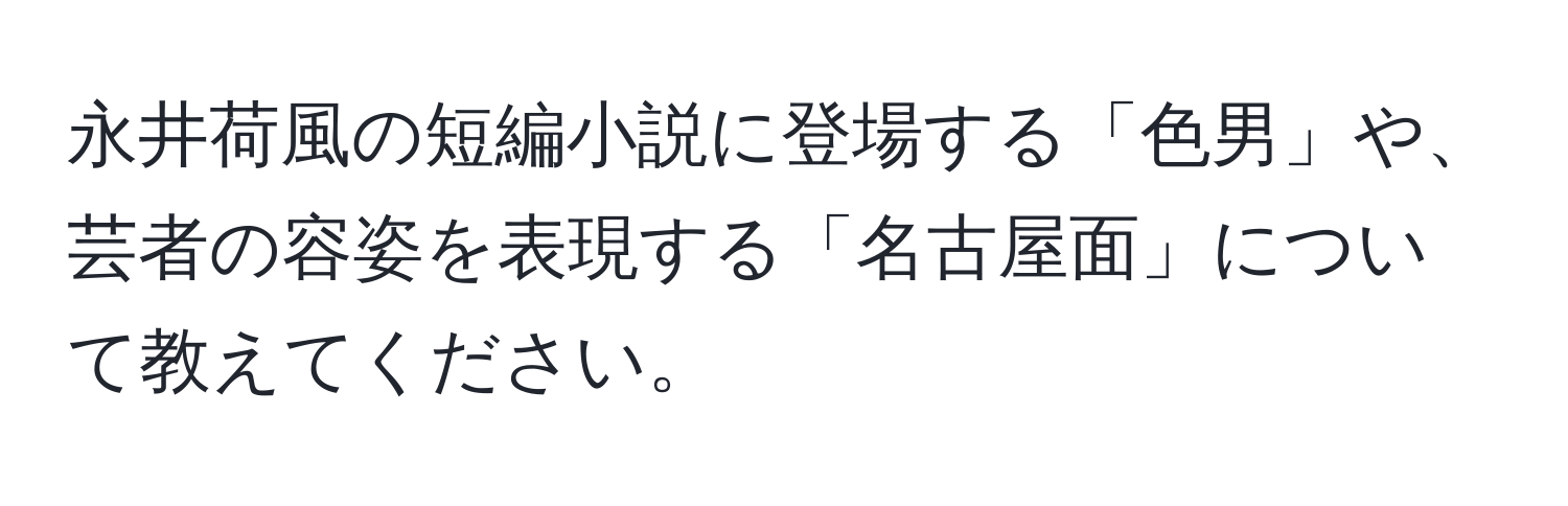 永井荷風の短編小説に登場する「色男」や、芸者の容姿を表現する「名古屋面」について教えてください。