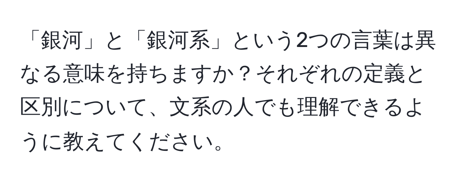 「銀河」と「銀河系」という2つの言葉は異なる意味を持ちますか？それぞれの定義と区別について、文系の人でも理解できるように教えてください。