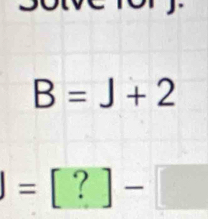 B=J+2
=[?]-[□