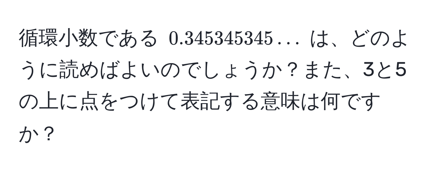 循環小数である $0.345345345...$ は、どのように読めばよいのでしょうか？また、3と5の上に点をつけて表記する意味は何ですか？