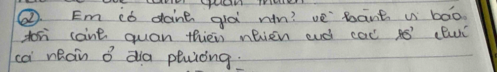 ②. Em ¢ó dane già rn? vè`bānt w bàoo 
for cant quan thiein nlien cuó cac ¢ó cluí 
ca nean o da pluiòng.