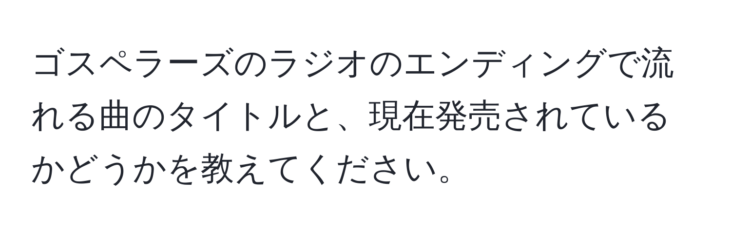 ゴスペラーズのラジオのエンディングで流れる曲のタイトルと、現在発売されているかどうかを教えてください。