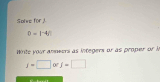 Solve for j.
0=|^-4j|
Write your answers as integers or as proper or i
j=□ or j=□
Cubmit