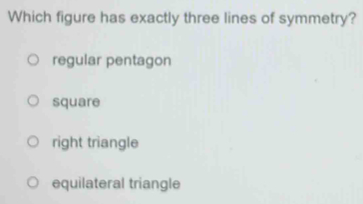 Which figure has exactly three lines of symmetry?
regular pentagon
square
right triangle
equilateral triangle