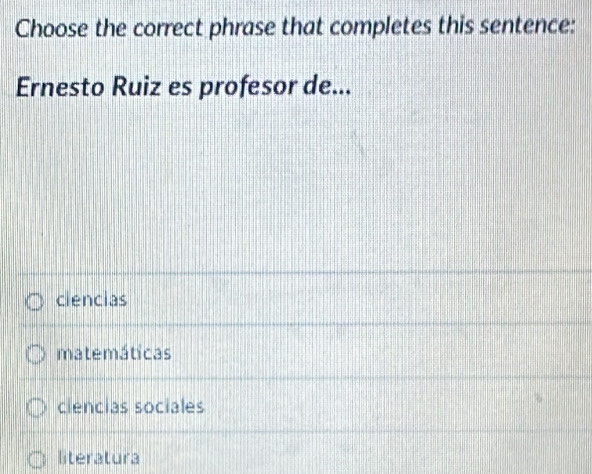 Choose the correct phrase that completes this sentence:
Ernesto Ruiz es profesor de...
clencias
matemáticas
ciencias sociales
literatura