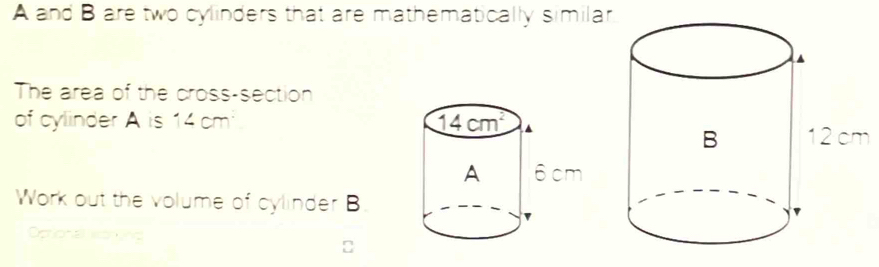 A and B are two cylinders that are mathematically similar
The area of the cross-section
of cylinder A is 14 cm 
Work out the volume of cylinder B
Dotions