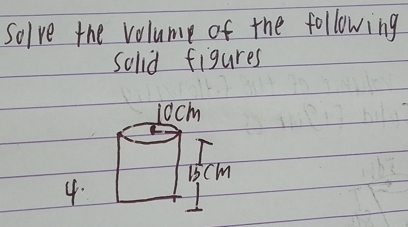 Solve the volume of the following 
solid figures 
j0cm
15 cm
4.