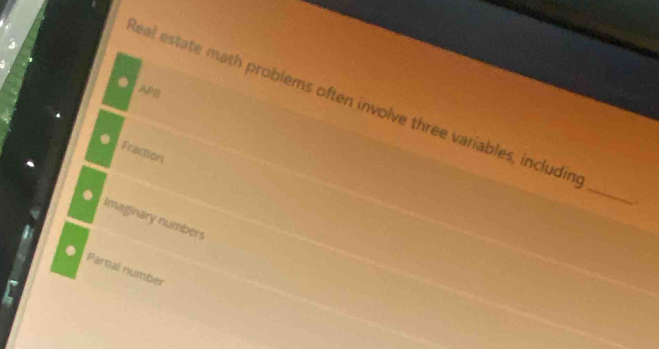 APB
eal estate math problems often involve three variables, includin
Fraction
_
Imaginary numbers
Partial number