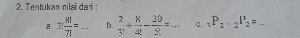 Tentukan nilai dari : 
a. 3! 8!/7! =... _ b.  2/3! + 8/4! - 20/5! = _C. _3P_2· _2P_2= _