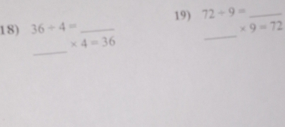 72/ 9= _ 
18) 36/ 4= __ * 9=72
_
* 4=36