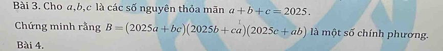 Cho a, b, c là các số nguyên thỏa mãn a+b+c=2025. 
Chứng minh rằng B=(2025a+bc)(2025b+ca)(2025c+ab) là một số chính phương.
Bài 4.