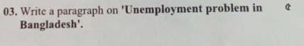 Write a paragraph on 'Unemployment problem in 
Bangladesh'.