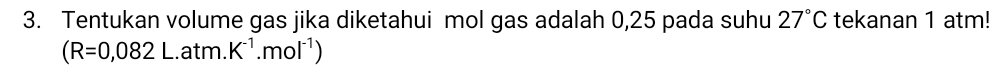 Tentukan volume gas jika diketahui mol gas adalah 0,25 pada suhu 27°C tekanan 1 atm!
(R=0,082L.atm.K^(-1).mol^(-1))