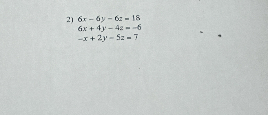 6x-6y-6z=18
6x+4y-4z=-6
-x+2y-5z=7